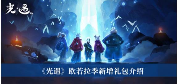 光遇欧若拉季新增礼包有哪些 光遇欧若拉季新增礼包介绍