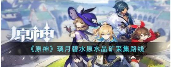 原神璃月碧水原水晶矿分布在哪里 原神璃月碧水原水晶矿采集路线