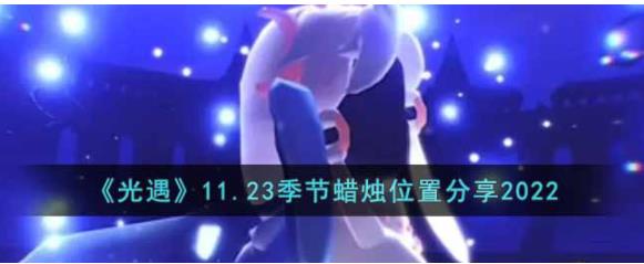 光遇11.23季节蜡烛在哪里 11.23季节蜡烛位置分享2022