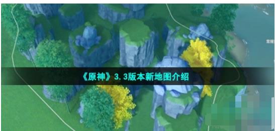 原神3.3有新地图吗 3.3版本新地图介绍