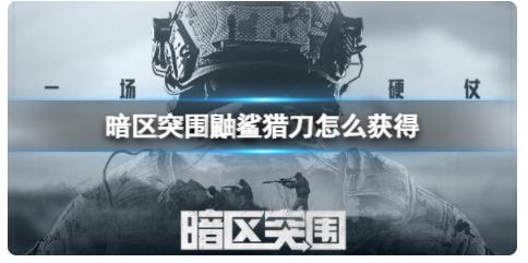 暗区突围鼬鲨猎刀怎么获得 鼬鲨猎刀获得方法介绍