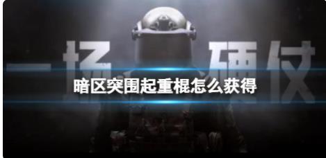 暗区突围起重棍怎么获得 起重棍获得方法介绍