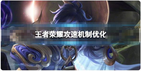 王者荣耀攻速机制优化了什么 低攻速保护机制效果一览