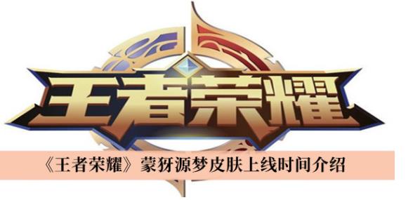 王者荣耀蒙犽源梦皮肤上线时间是什么时候 王者荣耀蒙犽源梦皮肤上线时间介绍