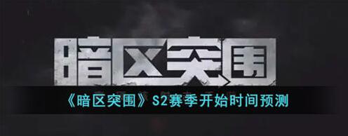 暗区突围s2赛季什么时候开启 暗区突围s2赛季开启时间预测