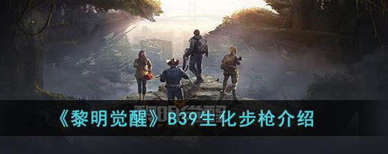 黎明觉醒B39生化步枪好用吗 黎明觉醒B39生化步枪介绍