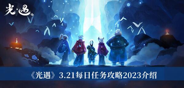 光遇3.21每日任务怎么完成 光遇3.21每日任务攻略2023介绍