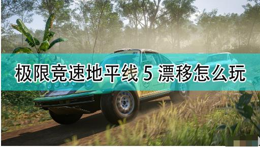 极限竞速地平线5比较好用漂移车有哪些 极限竞速地平线5比较好用漂移车辆玩法介绍