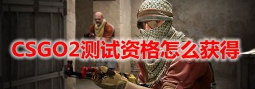 csgo起源2测试资格怎么获得 csgo2测试资格获取方法