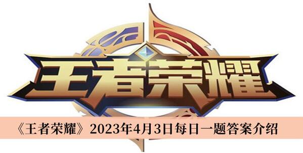 王者荣耀2023年4月3日每日一题答案是什么 王者荣耀2023年4月3日每日一题答案介绍