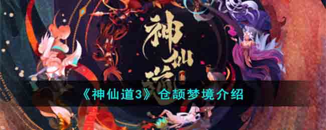 神仙道3仓颉梦境是什么 神仙道3仓颉梦境介绍