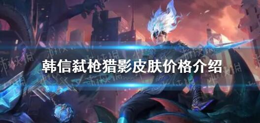 王者荣耀韩信弑枪猎影皮肤多少钱 王者荣耀韩信弑枪猎影皮肤价格介绍