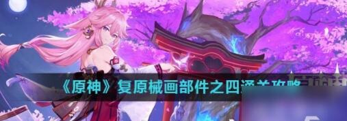 原神复原械画部件之四怎么通关 原神复原械画部件之四通关攻略