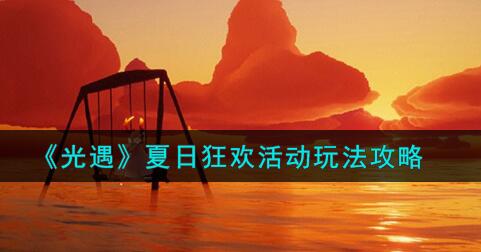 光遇夏日狂欢活动怎么玩 光遇夏日狂欢活动玩法攻略