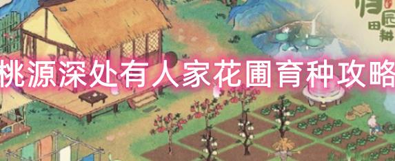 桃源深处有人家花圃育种攻略 桃源深处有人家花圃育种配方攻略