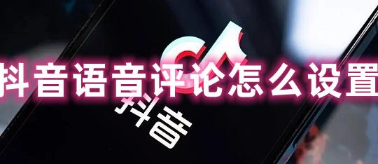 抖音语音评论怎么设置 抖音语音评论设置方法