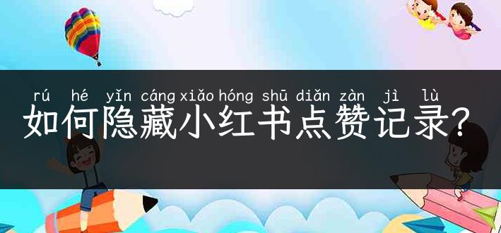 如何隐藏小红书点赞记录 隐藏小红书点赞记录方法