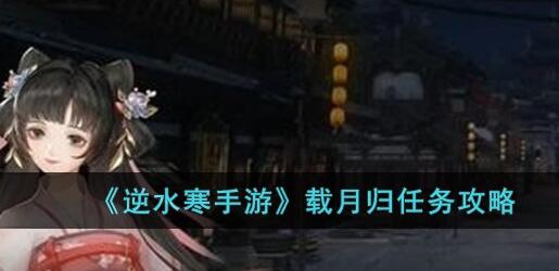 逆水寒手游载月归任务怎么完成 逆水寒手游载月归任务完成攻略
