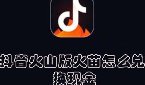 抖音火山版火苗怎么兑换现金 抖音火山版火苗兑换现金方法