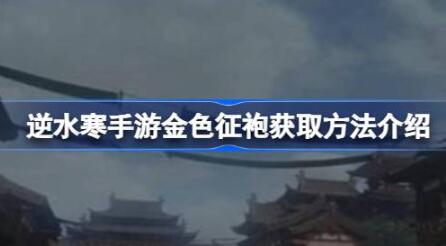 逆水寒手游金色征袍怎么获取 逆水寒手游金色征袍获取方法介绍
