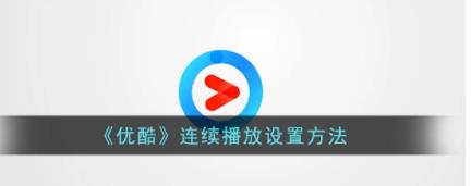 优酷怎么开启连续播放 优酷开启连续播放教程