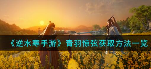 逆水寒手游青羽惊弦怎么获取 逆水寒手游青羽惊弦获取方法一览