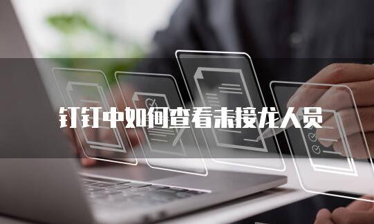 钉钉中如何查看未接龙人员 钉钉中查看未接龙人员的方法