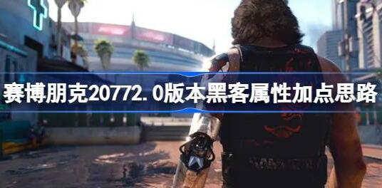 赛博朋克20772.0黑客流怎么玩 赛博朋克207722.0版本黑客属性加点思路一览