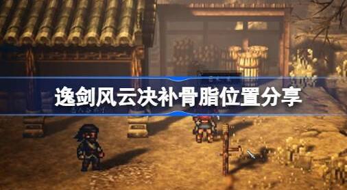 逸剑风云决补骨脂在哪 逸剑风云决补骨脂位置分享