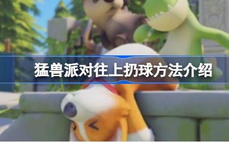 猛兽派对怎么往上扔球 猛兽派对往上扔球方法