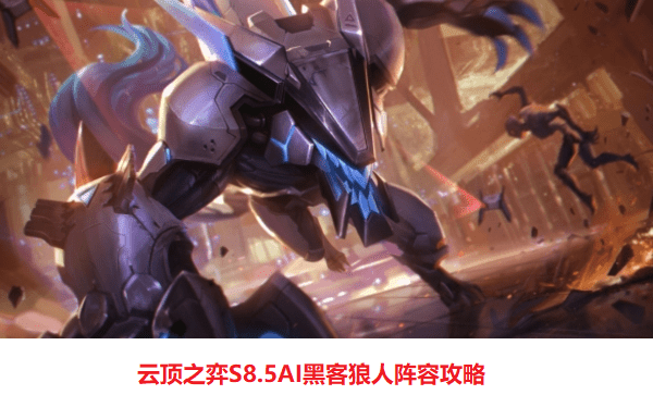 云顶s8.5AI程序狼人阵容推荐 云顶之弈s8.5黑客狼人阵容玩法攻略