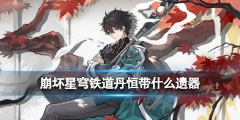星穹铁道丹恒带什么遗器 丹恒遗器推荐