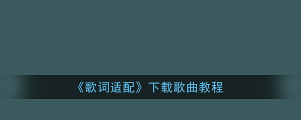 歌词适配怎么下载歌曲？歌词适配下载无损歌曲操作教程