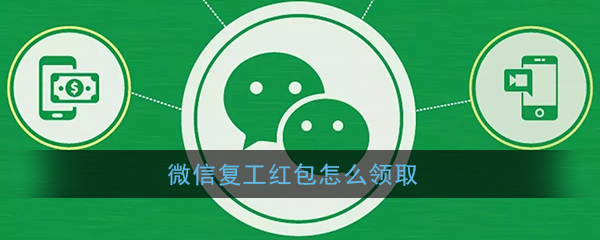 微信我的复工红包怎么领？微信我的复工红包领取教程