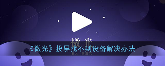 微光投屏找不到设备怎么办？微光投屏找不到设备解决方法介绍