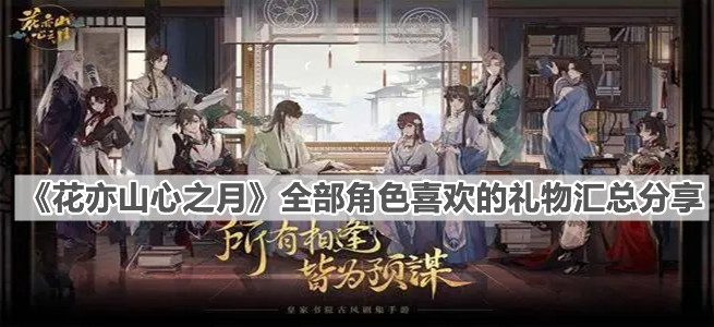 花亦山心之月每个角色喜欢的礼物是什么？每个角色喜欢的礼物大全与分享