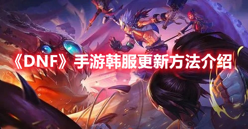 DNF手游韩服怎么更新？韩服更新方法分享
