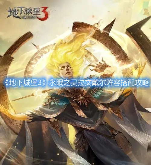 地下城堡3永眠之灵拉文戴尔怎么进行阵容搭配？永眠之灵拉文戴尔阵容选择分享