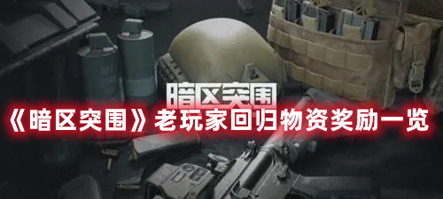 暗区突围老玩家回归有哪些奖励？老玩家回归物资奖励一览与分享