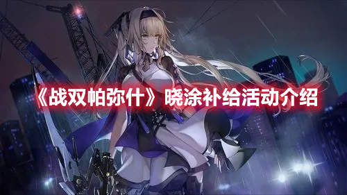 战双帕弥什晓涂补给活动怎么玩？晓涂补给活动内容介绍与玩法分享