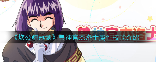 坎公骑冠剑兽神官杰洛士技能是什么？兽神官杰洛士技能介绍与分享