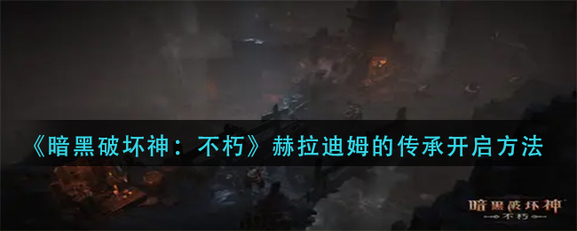 暗黑破坏神不朽赫拉迪姆的传承任务：赫拉迪姆的传承任务开启攻略