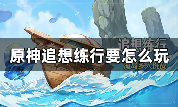 原神追想练行怎么玩？追想练行玩法攻略一览