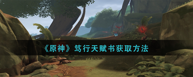 原神笃行天赋书怎么获得？笃行天赋书获取方法