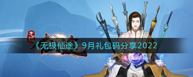无极仙途九月礼包码有哪些？九月实时更新礼包码大全