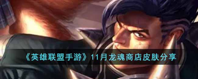 英雄联盟手游11月龙魂商店皮肤有哪些？11月龙魂商店皮肤爆料分享