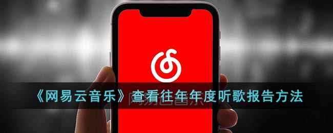 网易云怎么看去年的年度报告？网易云往年年度听歌报告查看方法