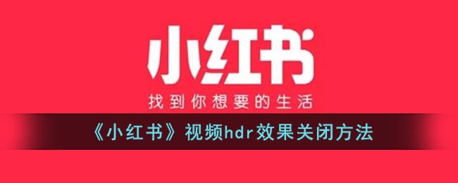 小红书hdr视频怎么关闭？小红书关闭hdr视频的方法介绍