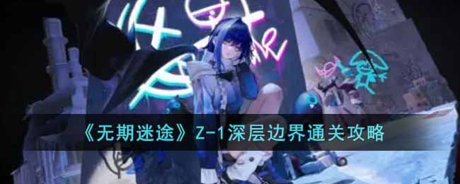 无期迷途诡境余音Z-1怎么打？Z-1深层边界通关图文攻略