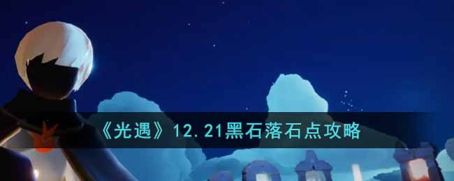 光遇12.21黑石落石点在哪？12月21日黑石落石点位置介绍